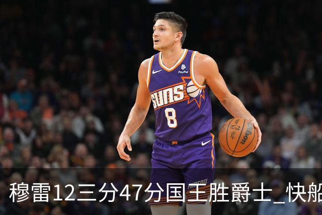 穆雷12三分47分国王胜爵士 快船克尼克斯7连胜