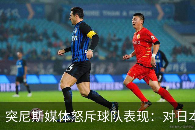 突尼斯媒体怒斥球队表现：对日本队来说 我们是唾手可得的猎物